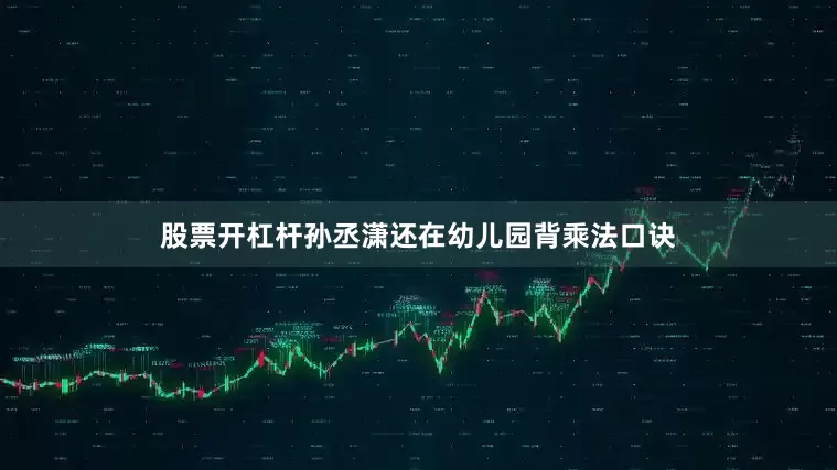 股票开杠杆孙丞潇还在幼儿园背乘法口诀