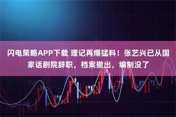 闪电策略APP下载 理记再爆猛料！张艺兴已从国家话剧院辞职，档案撤出，编制没了