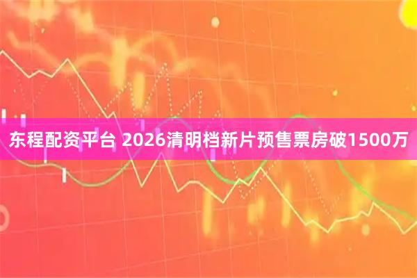 东程配资平台 2026清明档新片预售票房破1500万