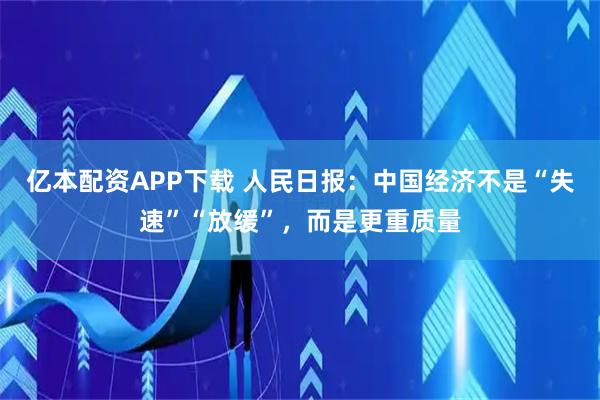亿本配资APP下载 人民日报：中国经济不是“失速”“放缓”，而是更重质量