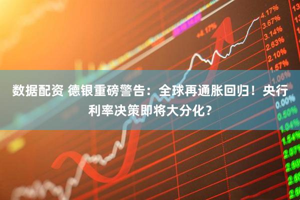 数据配资 德银重磅警告：全球再通胀回归！央行利率决策即将大分化？