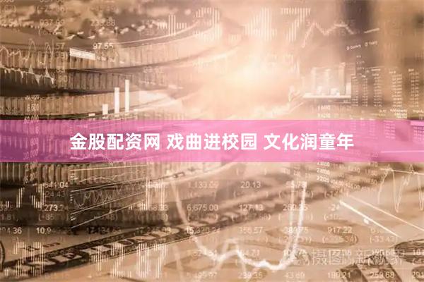 金股配资网 戏曲进校园 文化润童年