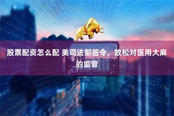 股票配资怎么配 美司法部签令，放松对医用大麻的监管