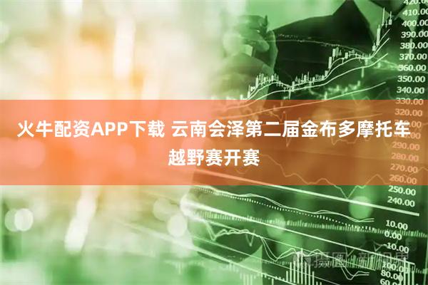火牛配资APP下载 云南会泽第二届金布多摩托车越野赛开赛