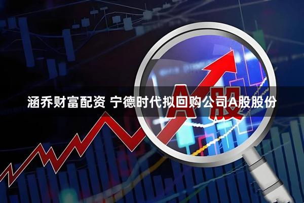 涵乔财富配资 宁德时代拟回购公司A股股份