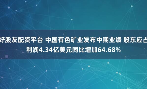 好股友配资平台 中国有色矿业发布中期业绩 股东应占利润4.34亿美元同比增加64.68%