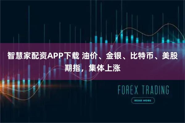智慧家配资APP下载 油价、金银、比特币、美股期指，集体上涨